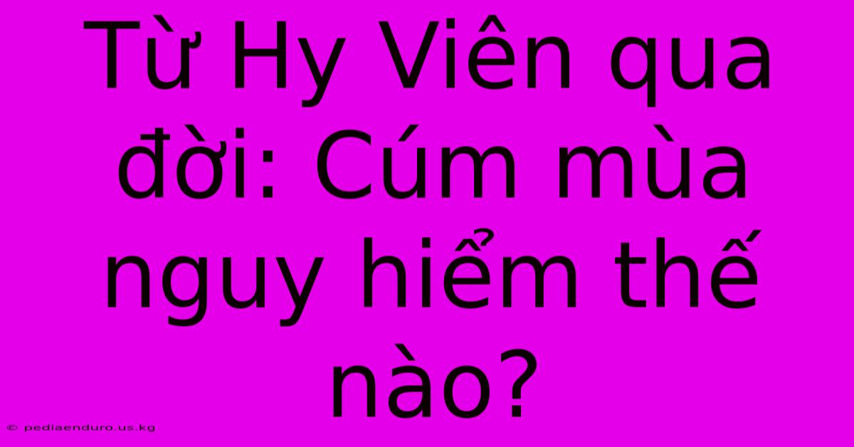 Từ Hy Viên Qua Đời: Cúm Mùa Nguy Hiểm Thế Nào?