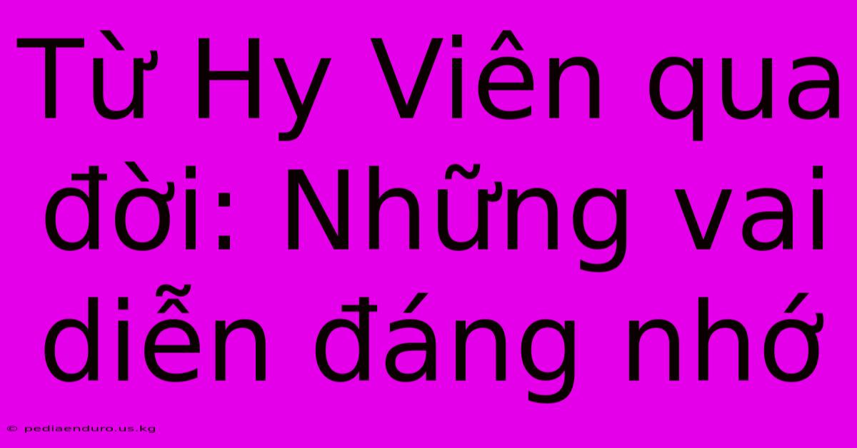 Từ Hy Viên Qua Đời: Những Vai Diễn Đáng Nhớ