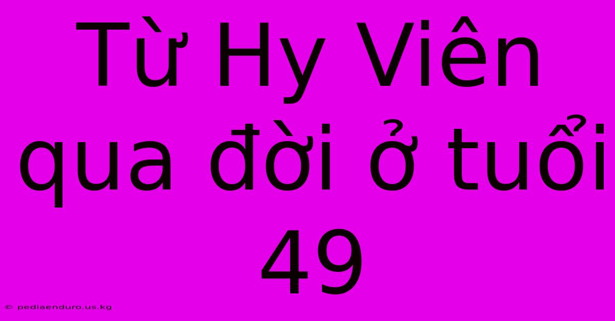 Từ Hy Viên Qua Đời Ở Tuổi 49