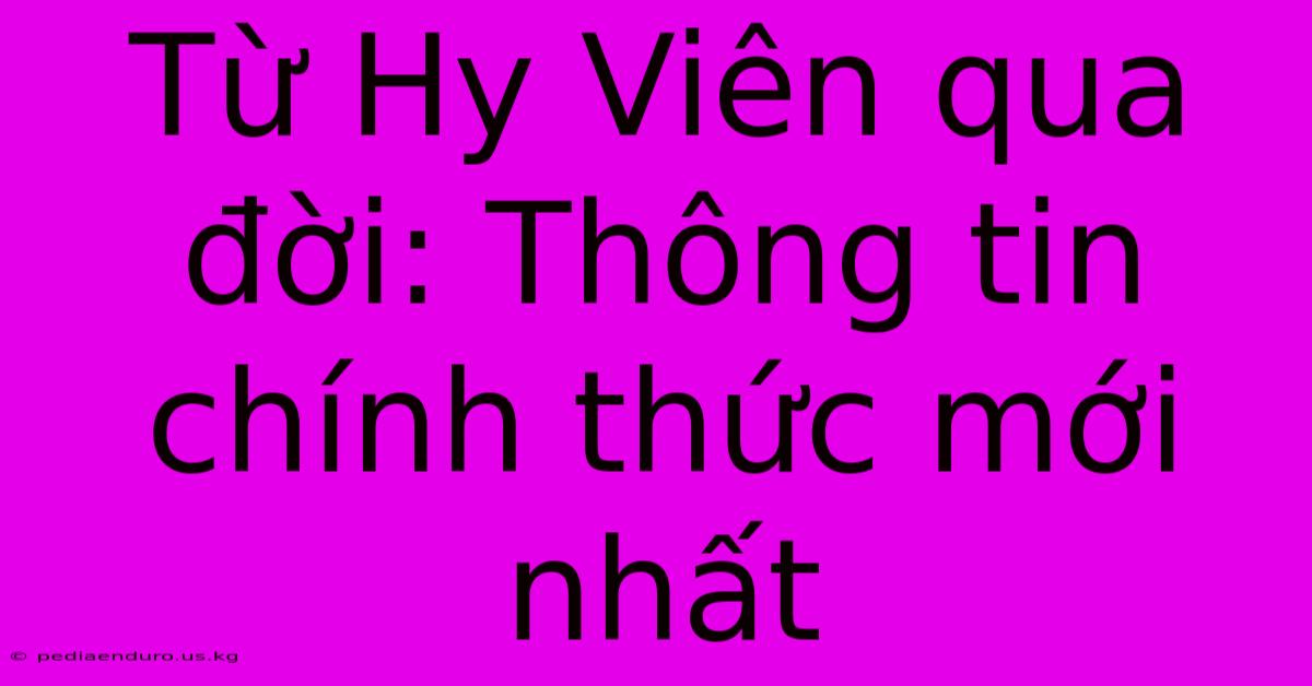 Từ Hy Viên Qua Đời: Thông Tin Chính Thức Mới Nhất