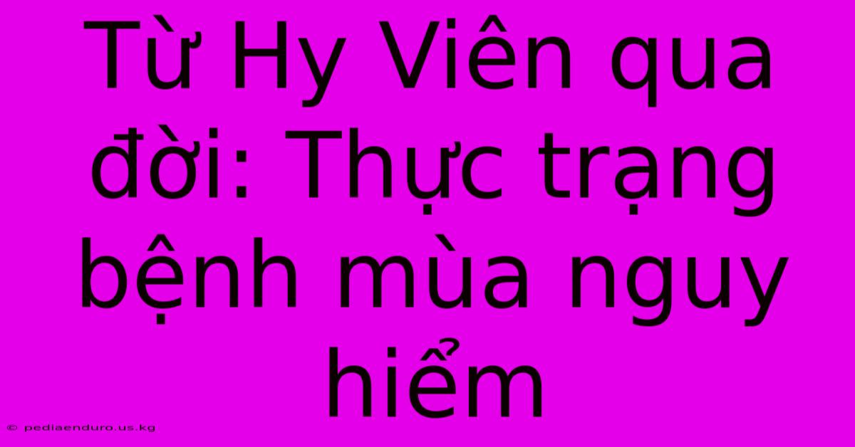 Từ Hy Viên Qua Đời: Thực Trạng Bệnh Mùa Nguy Hiểm