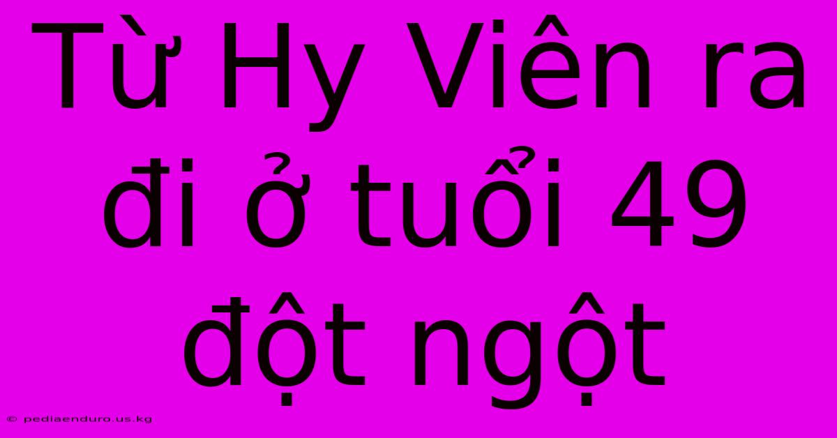 Từ Hy Viên Ra Đi Ở Tuổi 49 Đột Ngột