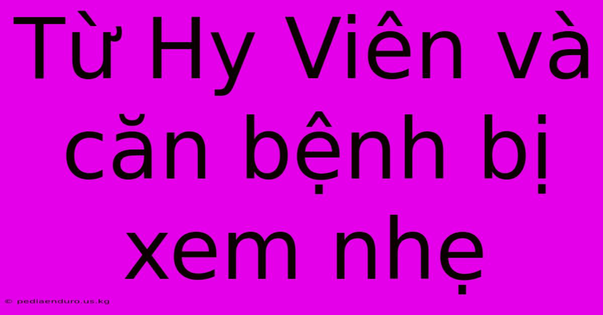 Từ Hy Viên Và Căn Bệnh Bị Xem Nhẹ