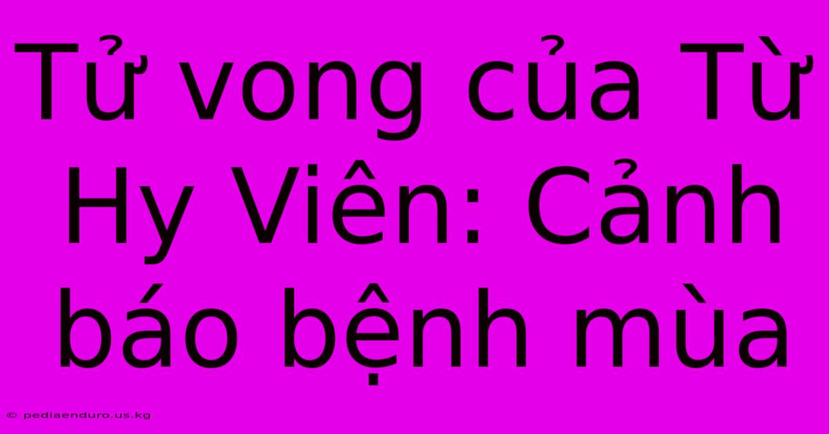 Tử Vong Của Từ Hy Viên: Cảnh Báo Bệnh Mùa