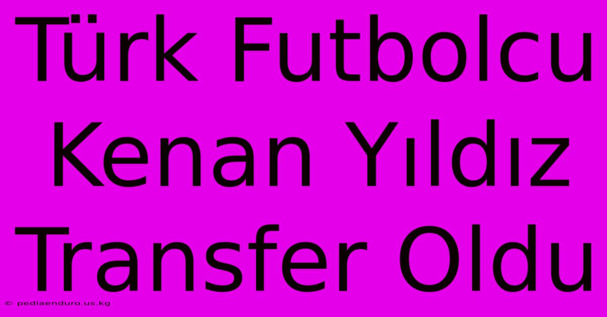 Türk Futbolcu Kenan Yıldız Transfer Oldu