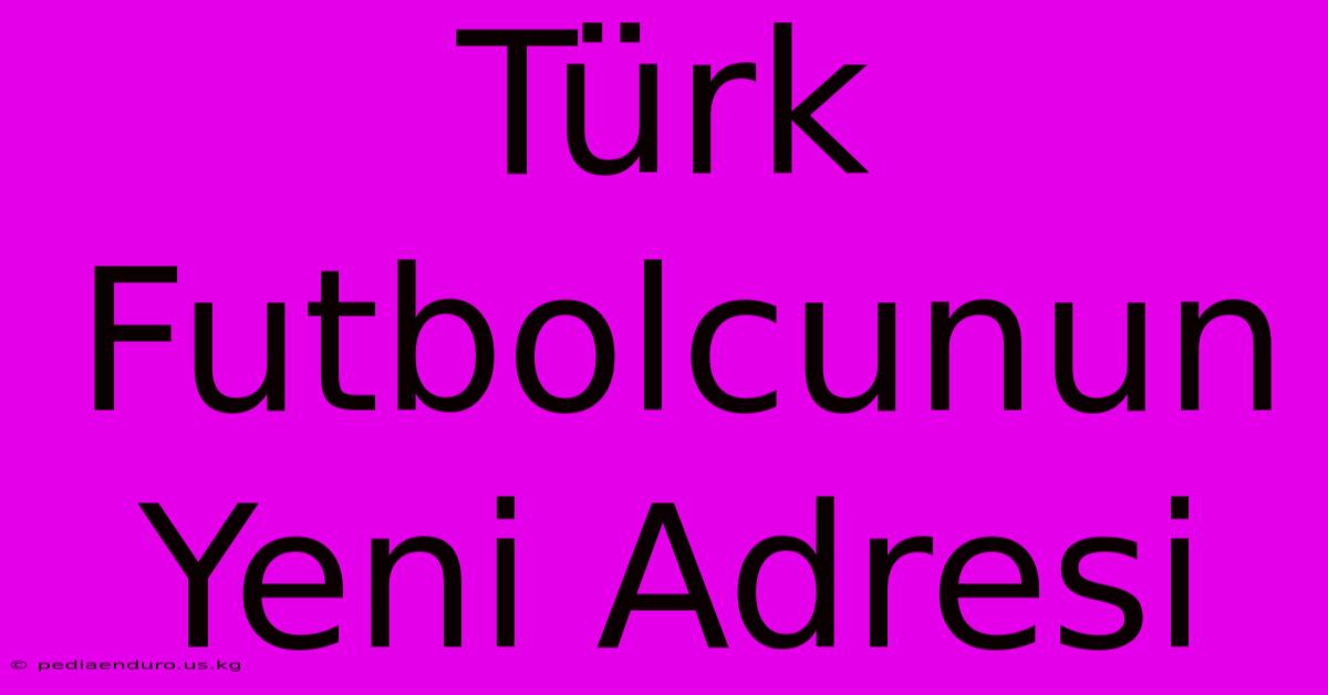 Türk Futbolcunun Yeni Adresi