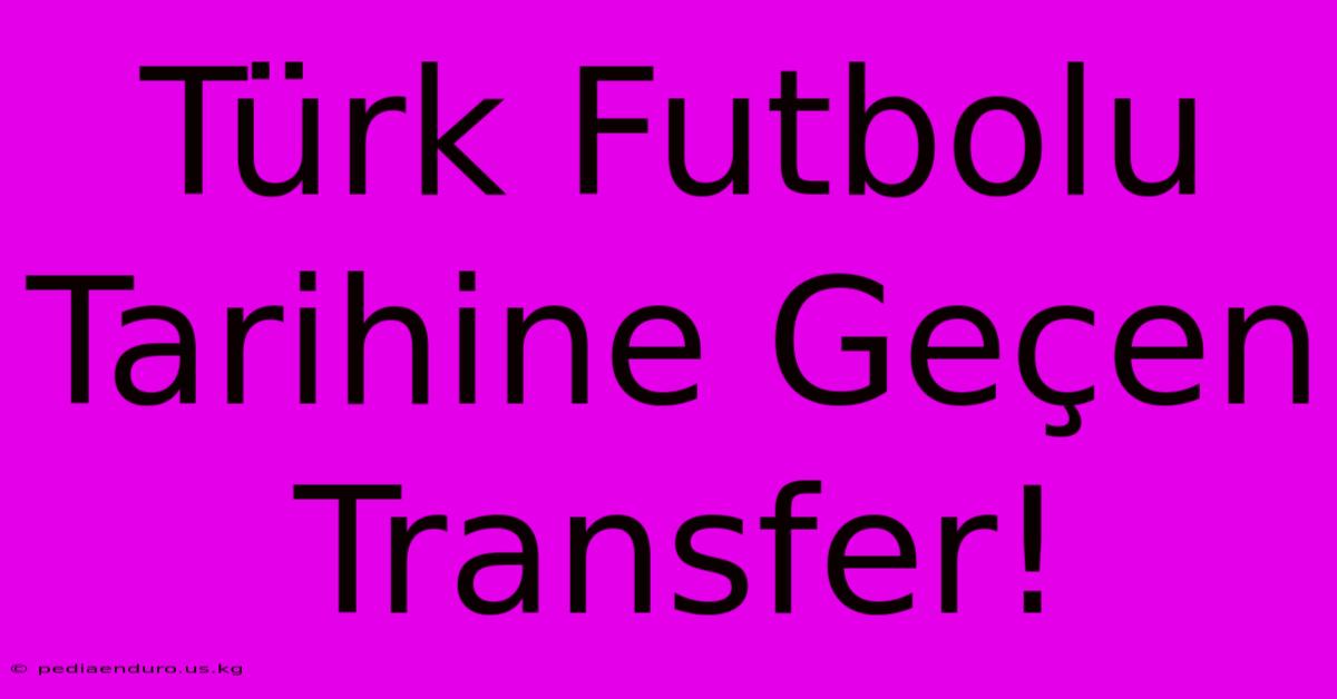 Türk Futbolu Tarihine Geçen Transfer!