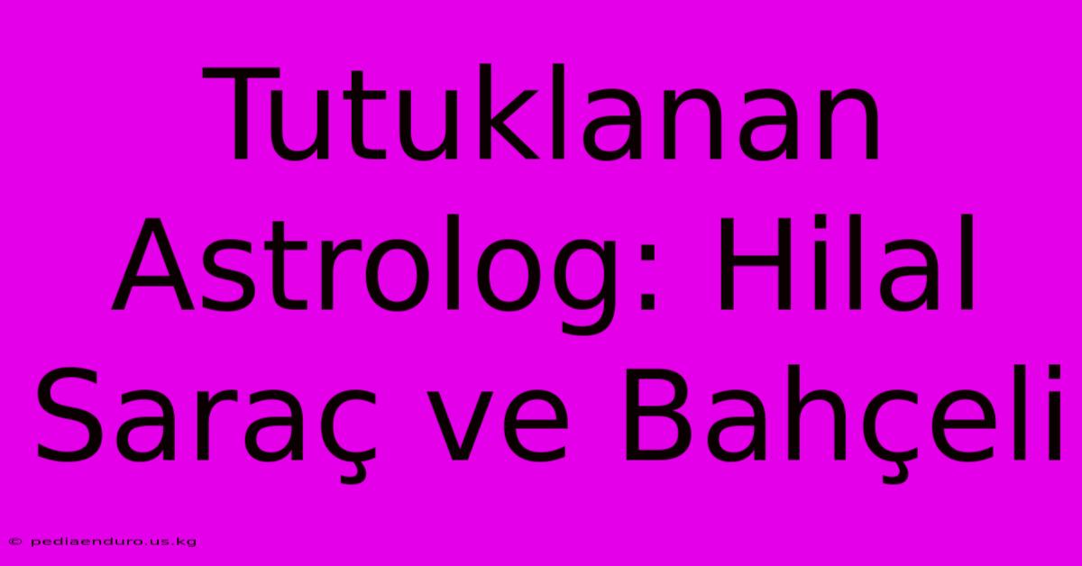 Tutuklanan Astrolog: Hilal Saraç Ve Bahçeli