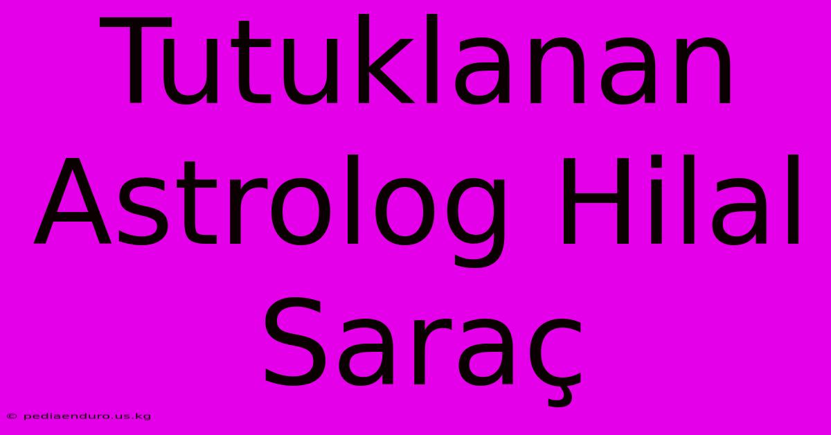 Tutuklanan Astrolog Hilal Saraç