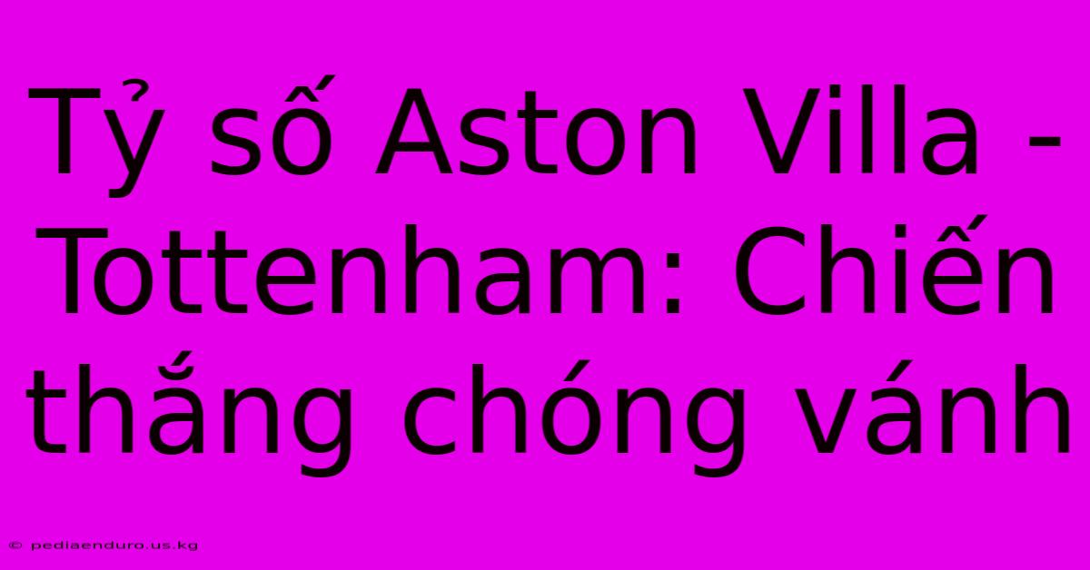 Tỷ Số Aston Villa - Tottenham: Chiến Thắng Chóng Vánh