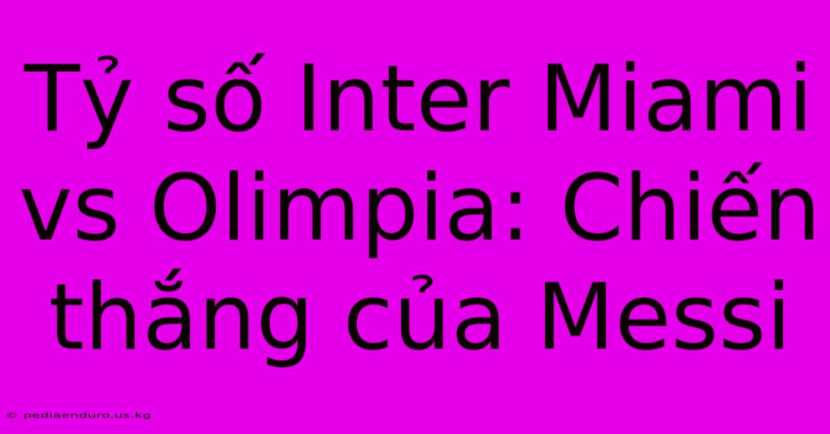 Tỷ Số Inter Miami Vs Olimpia: Chiến Thắng Của Messi