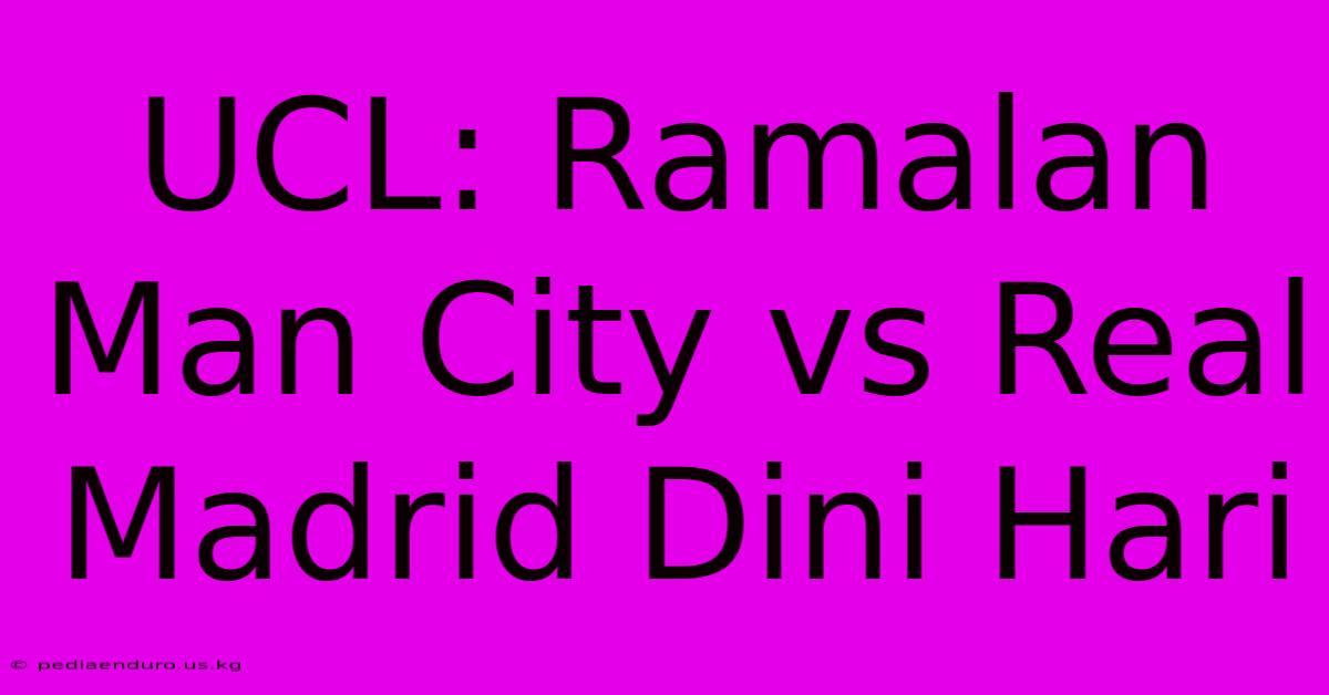 UCL: Ramalan Man City Vs Real Madrid Dini Hari