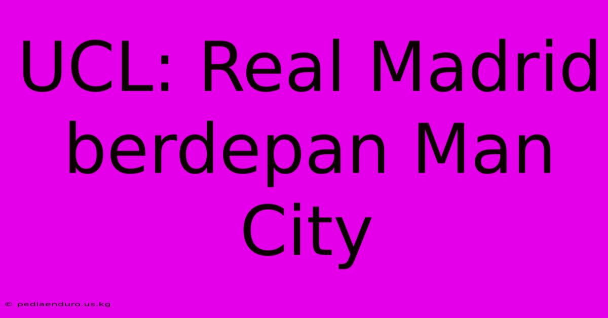 UCL: Real Madrid Berdepan Man City