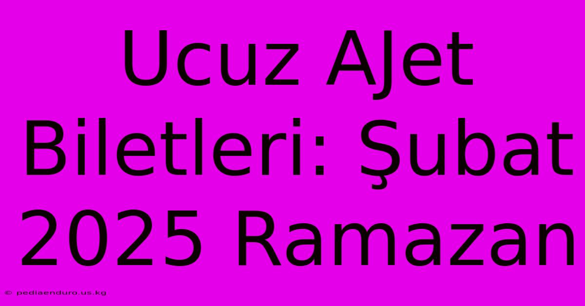 Ucuz AJet Biletleri: Şubat 2025 Ramazan