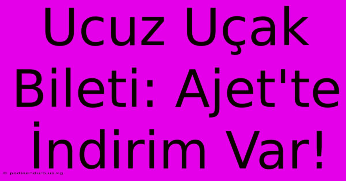 Ucuz Uçak Bileti: Ajet'te İndirim Var!