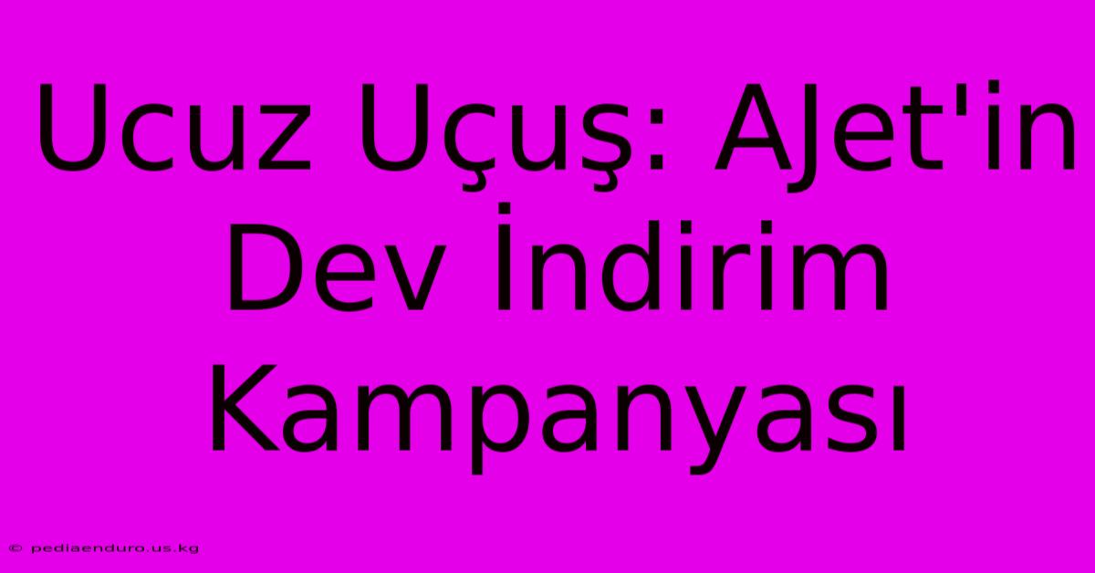 Ucuz Uçuş: AJet'in Dev İndirim Kampanyası