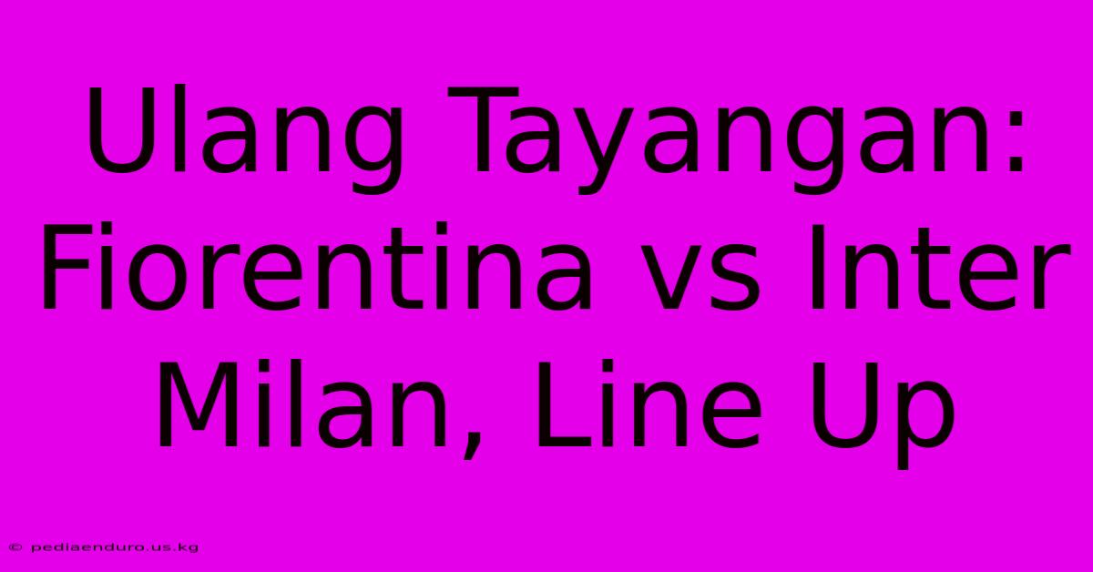 Ulang Tayangan: Fiorentina Vs Inter Milan, Line Up