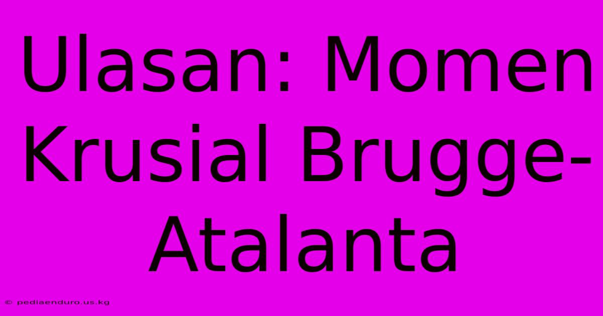 Ulasan: Momen Krusial Brugge-Atalanta