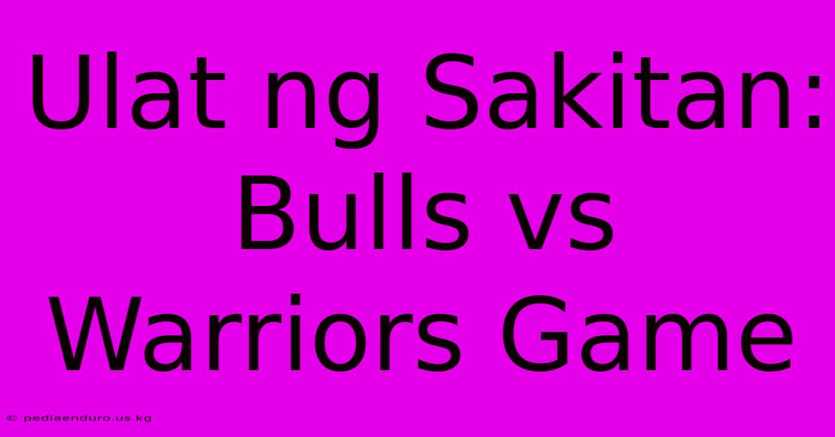 Ulat Ng Sakitan: Bulls Vs Warriors Game