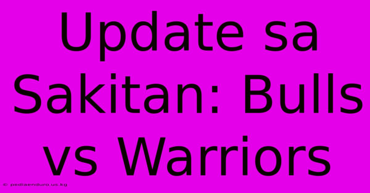 Update Sa Sakitan: Bulls Vs Warriors