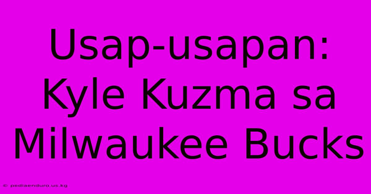 Usap-usapan: Kyle Kuzma Sa Milwaukee Bucks