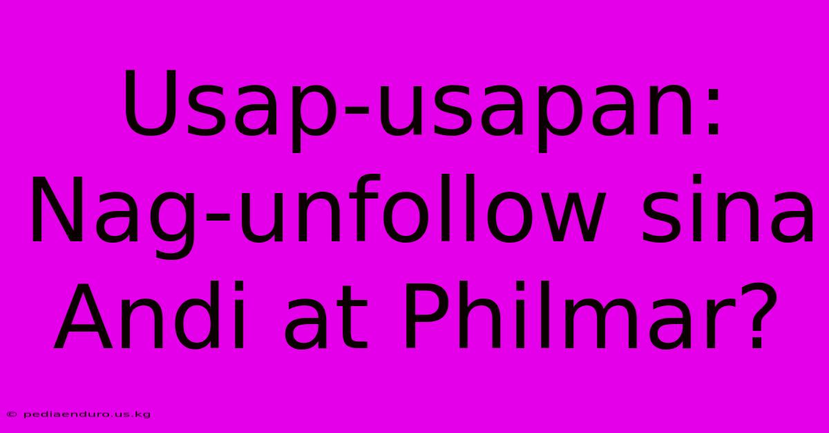 Usap-usapan: Nag-unfollow Sina Andi At Philmar?