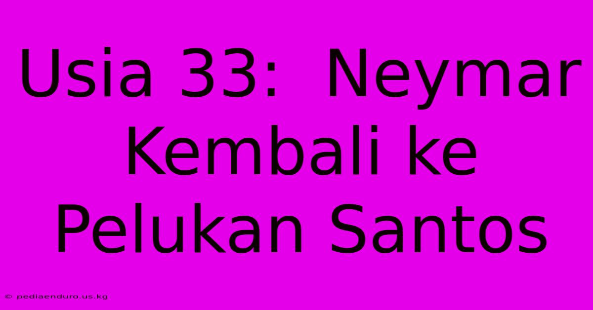 Usia 33:  Neymar Kembali Ke Pelukan Santos