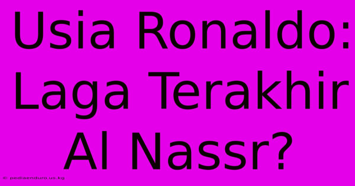 Usia Ronaldo: Laga Terakhir Al Nassr?