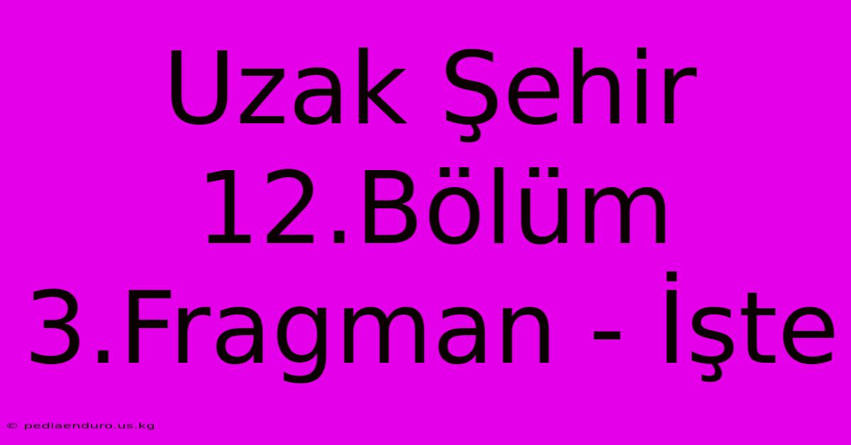 Uzak Şehir 12.Bölüm 3.Fragman - İşte