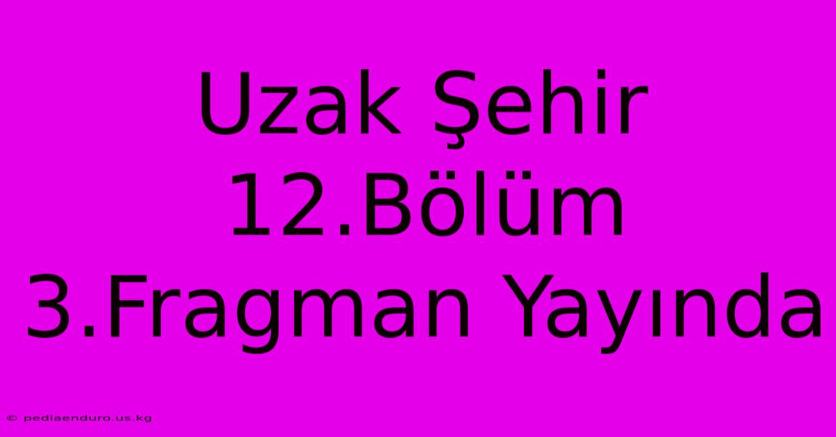 Uzak Şehir 12.Bölüm 3.Fragman Yayında