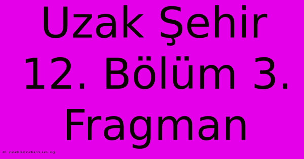 Uzak Şehir 12. Bölüm 3. Fragman