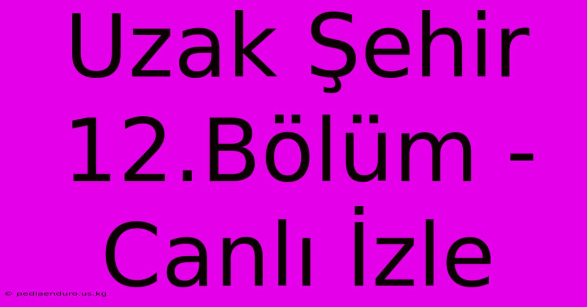 Uzak Şehir 12.Bölüm - Canlı İzle