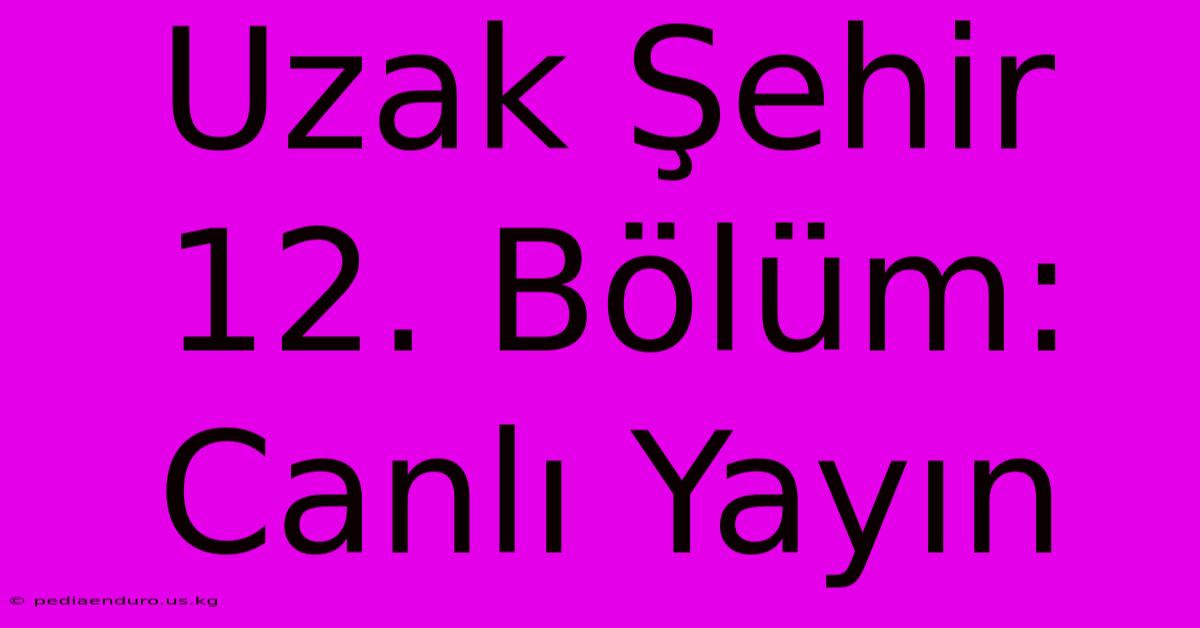 Uzak Şehir 12. Bölüm: Canlı Yayın