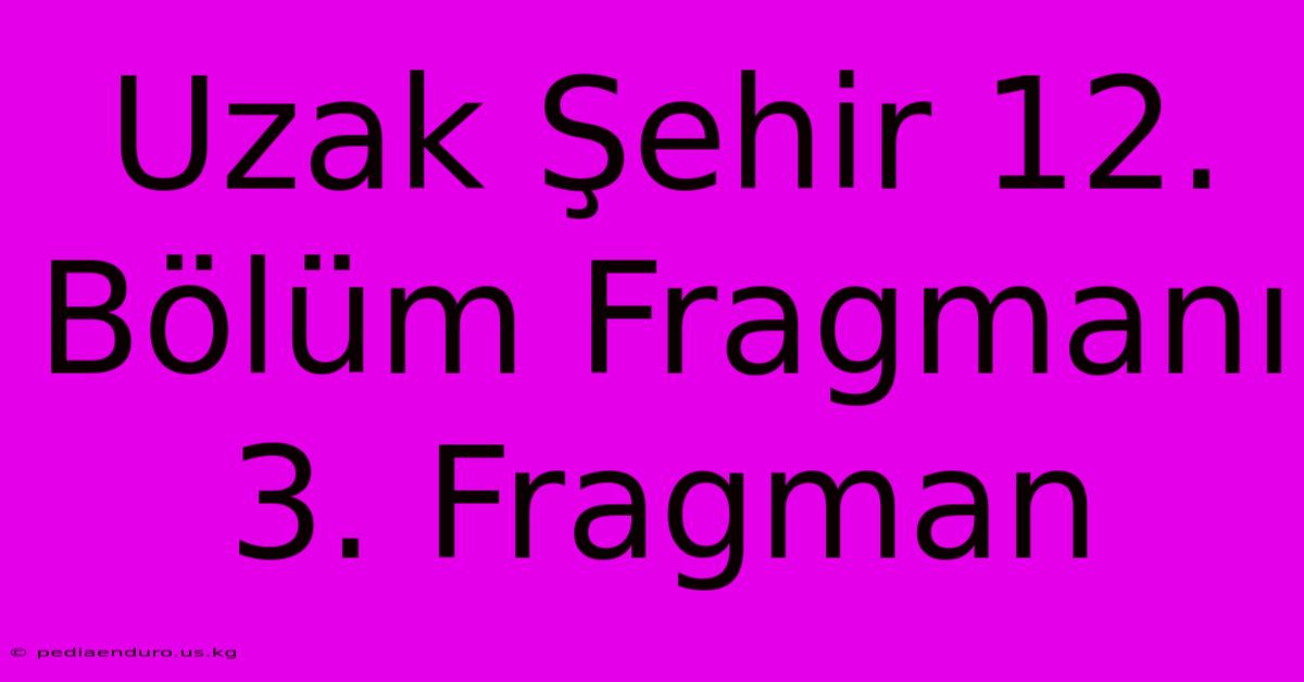 Uzak Şehir 12. Bölüm Fragmanı 3. Fragman