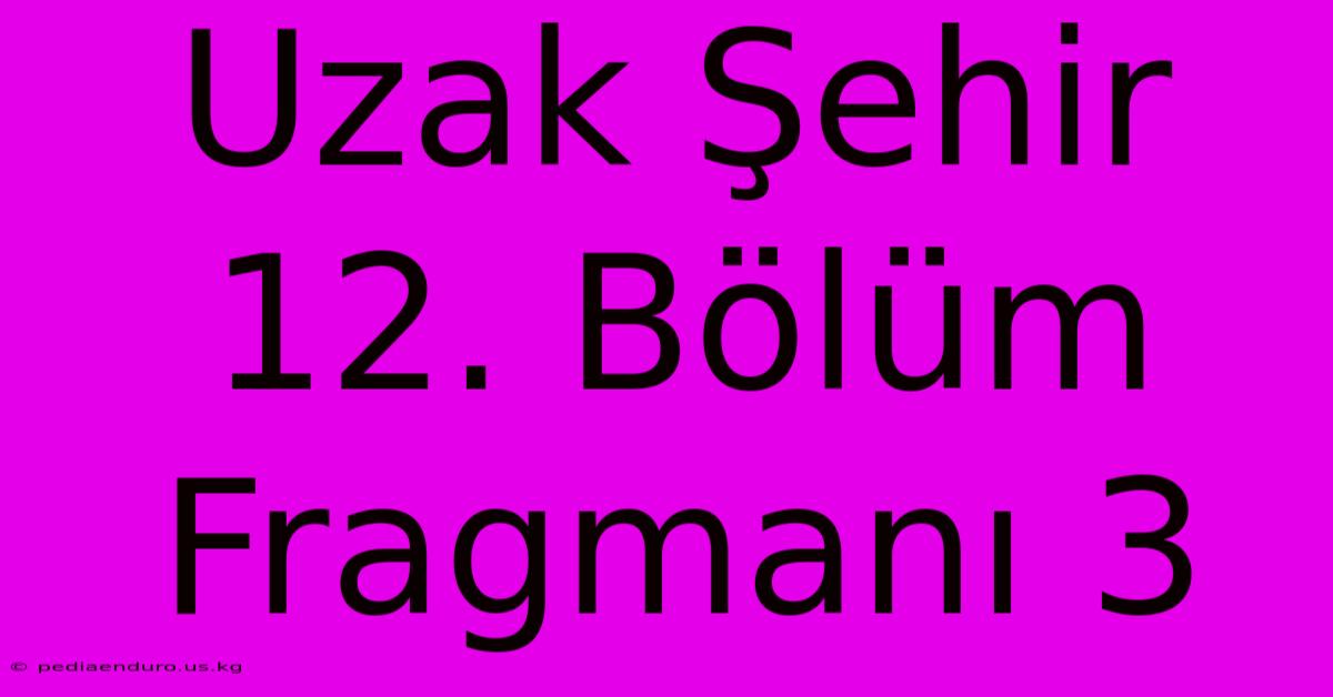 Uzak Şehir 12. Bölüm Fragmanı 3