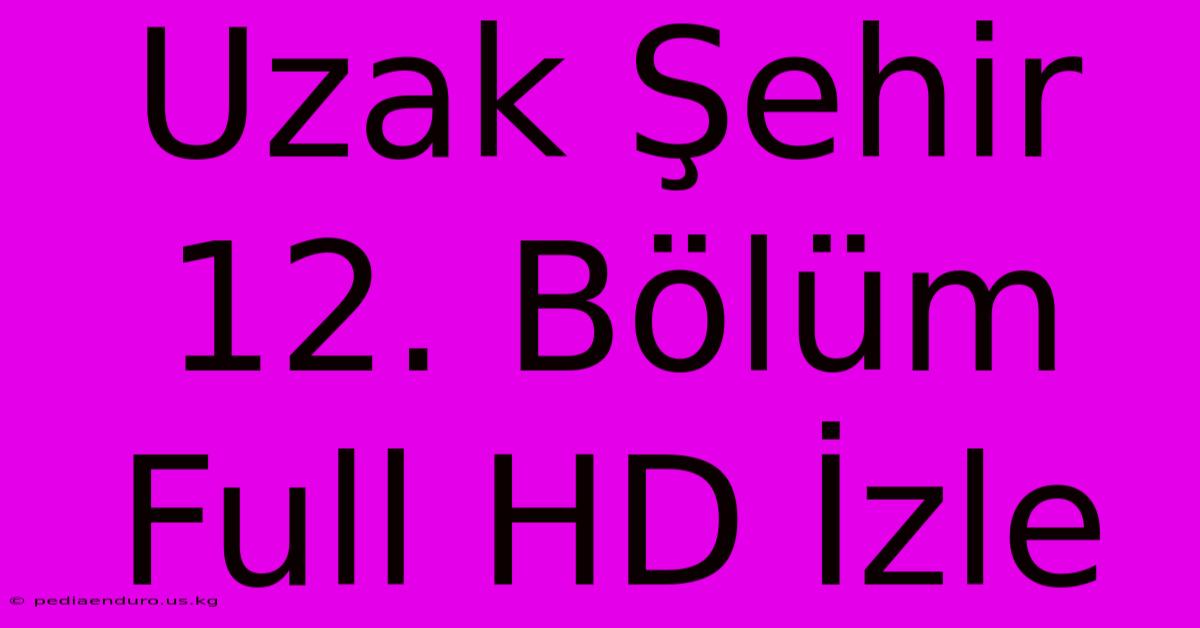 Uzak Şehir 12. Bölüm Full HD İzle