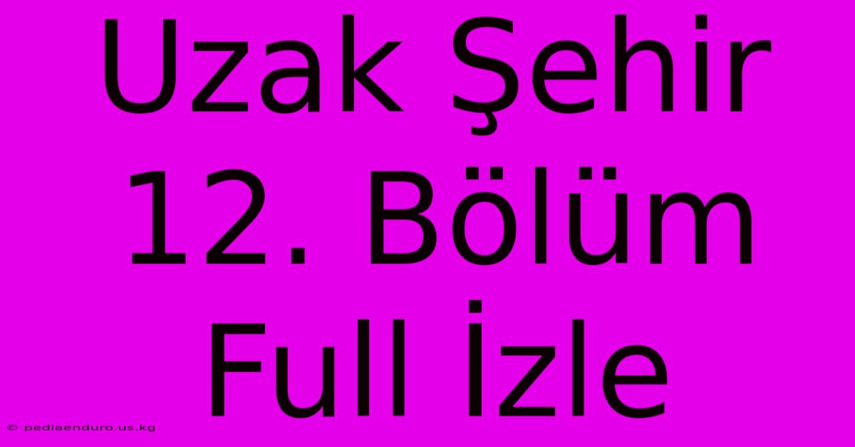 Uzak Şehir 12. Bölüm Full İzle