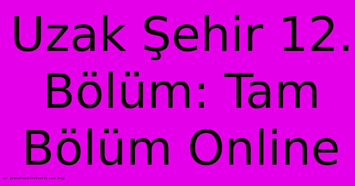 Uzak Şehir 12. Bölüm: Tam Bölüm Online