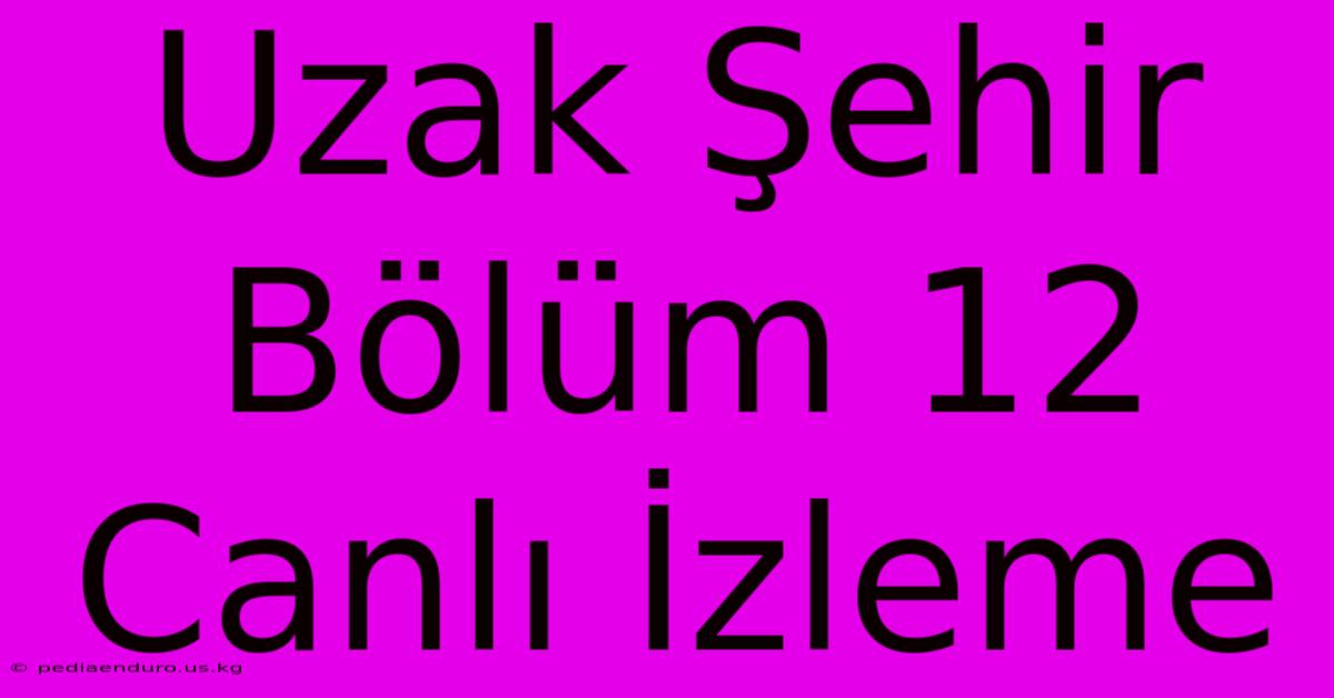 Uzak Şehir Bölüm 12 Canlı İzleme