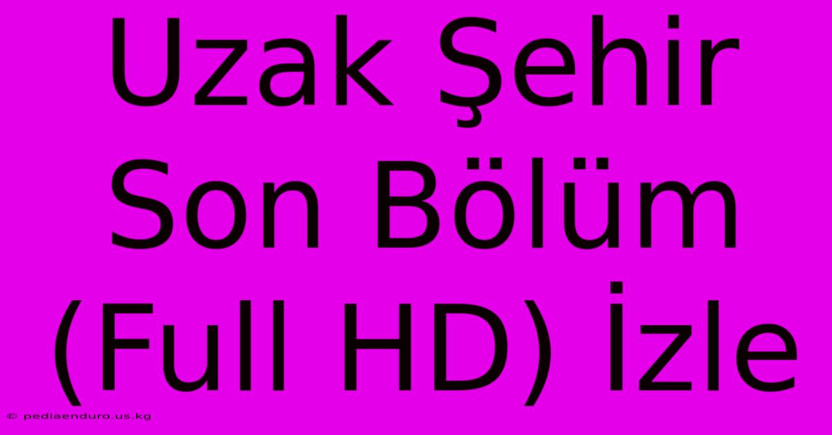 Uzak Şehir Son Bölüm (Full HD) İzle