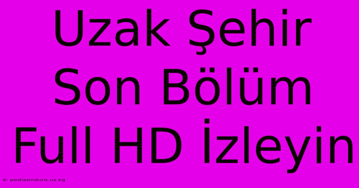 Uzak Şehir Son Bölüm Full HD İzleyin