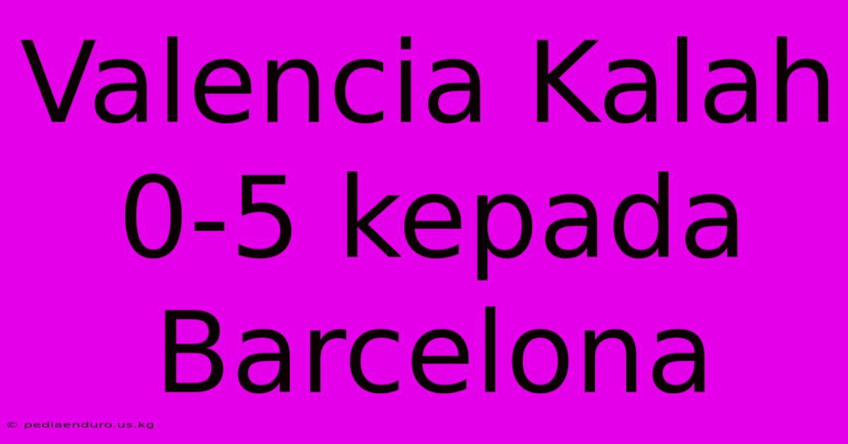 Valencia Kalah 0-5 Kepada Barcelona