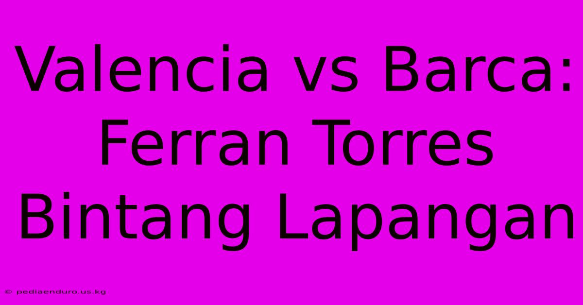 Valencia Vs Barca: Ferran Torres Bintang Lapangan