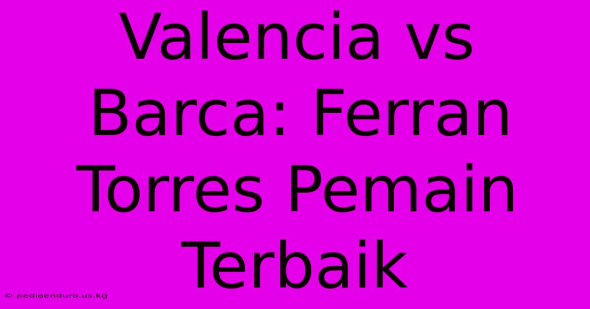 Valencia Vs Barca: Ferran Torres Pemain Terbaik