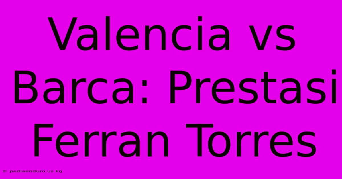 Valencia Vs Barca: Prestasi Ferran Torres