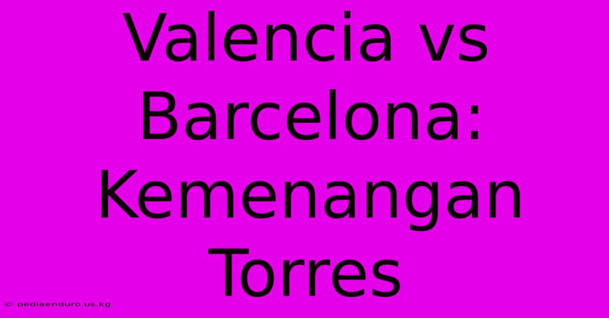 Valencia Vs Barcelona: Kemenangan Torres