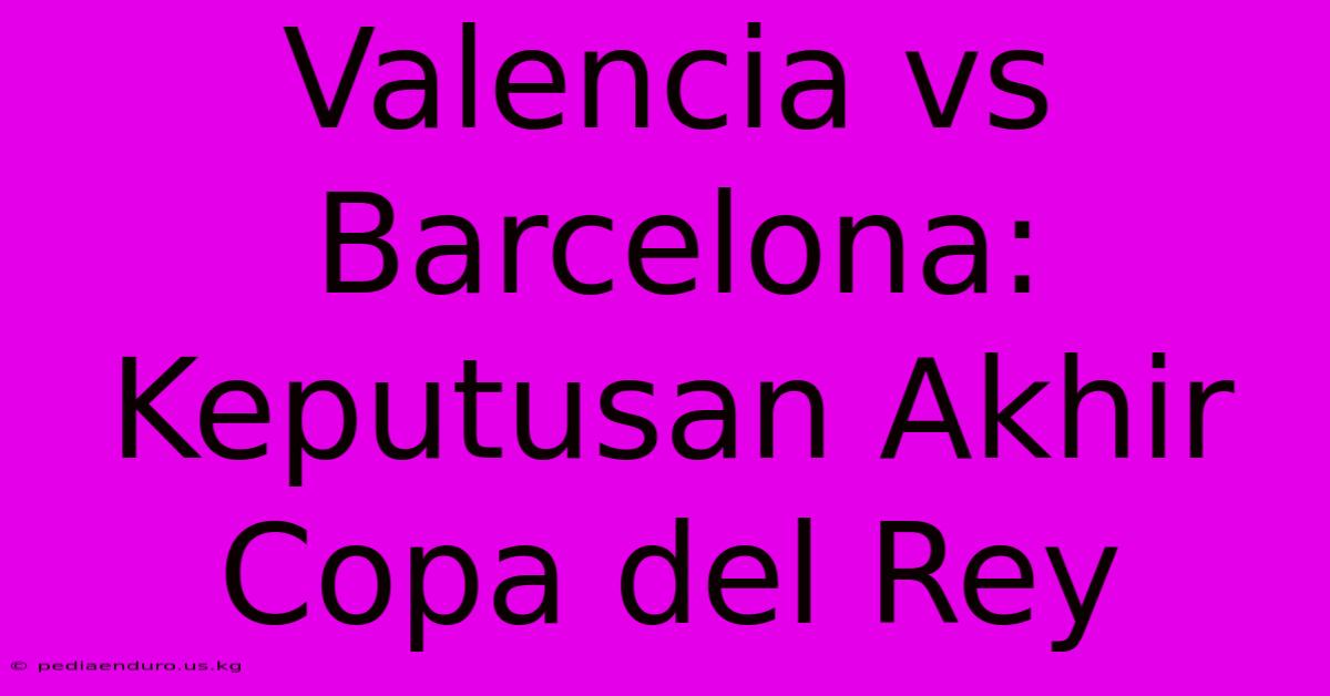 Valencia Vs Barcelona: Keputusan Akhir Copa Del Rey