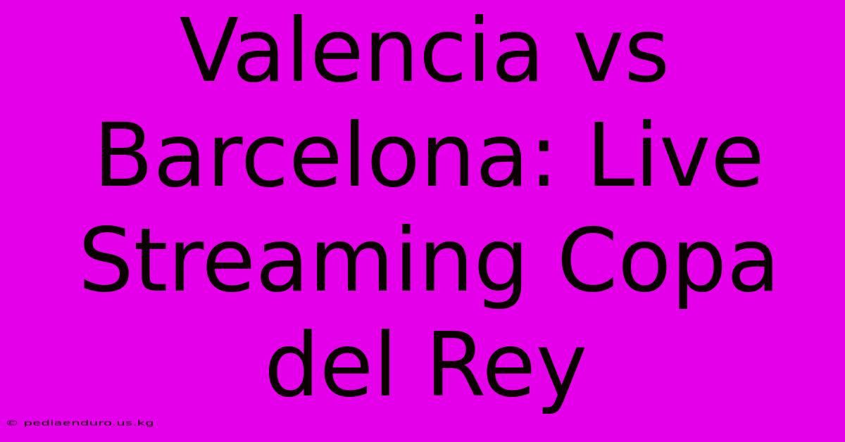 Valencia Vs Barcelona: Live Streaming Copa Del Rey