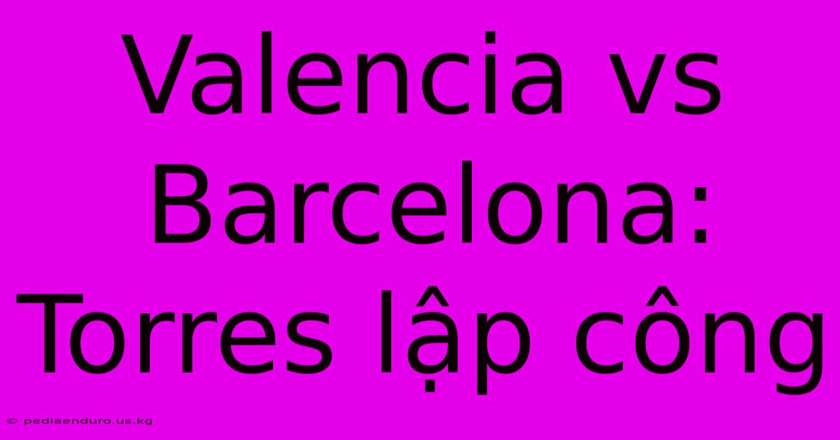 Valencia Vs Barcelona: Torres Lập Công