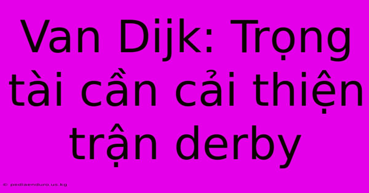 Van Dijk: Trọng Tài Cần Cải Thiện Trận Derby